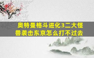 奥特曼格斗进化3二大怪兽袭击东京怎么打不过去