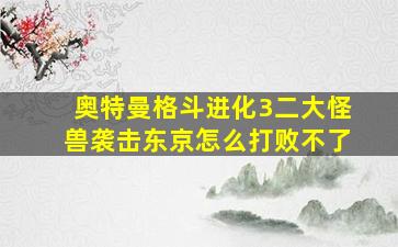 奥特曼格斗进化3二大怪兽袭击东京怎么打败不了