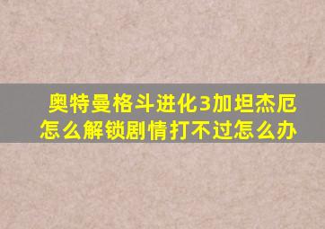 奥特曼格斗进化3加坦杰厄怎么解锁剧情打不过怎么办