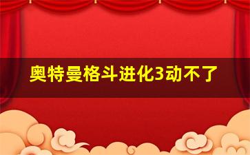 奥特曼格斗进化3动不了