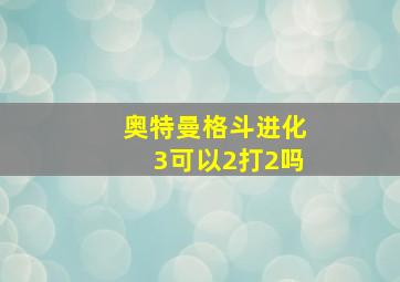 奥特曼格斗进化3可以2打2吗