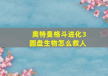 奥特曼格斗进化3圆盘生物怎么救人