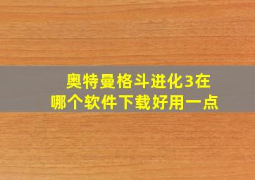 奥特曼格斗进化3在哪个软件下载好用一点