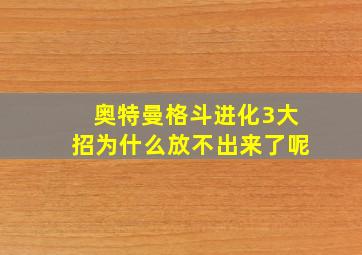 奥特曼格斗进化3大招为什么放不出来了呢