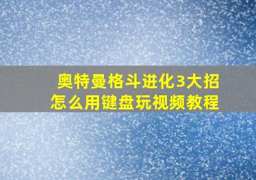 奥特曼格斗进化3大招怎么用键盘玩视频教程