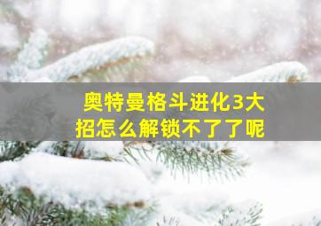 奥特曼格斗进化3大招怎么解锁不了了呢