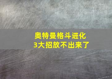 奥特曼格斗进化3大招放不出来了