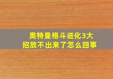 奥特曼格斗进化3大招放不出来了怎么回事