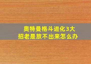 奥特曼格斗进化3大招老是放不出来怎么办