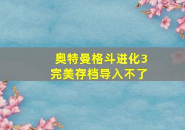 奥特曼格斗进化3完美存档导入不了