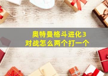 奥特曼格斗进化3对战怎么两个打一个