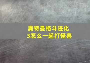 奥特曼格斗进化3怎么一起打怪兽