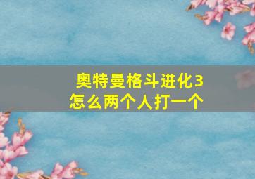 奥特曼格斗进化3怎么两个人打一个