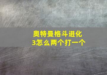 奥特曼格斗进化3怎么两个打一个