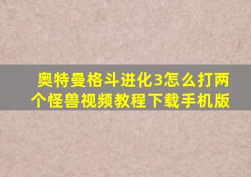 奥特曼格斗进化3怎么打两个怪兽视频教程下载手机版