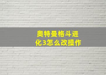 奥特曼格斗进化3怎么改操作