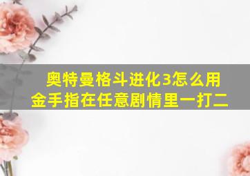 奥特曼格斗进化3怎么用金手指在任意剧情里一打二