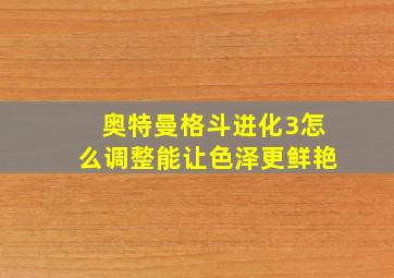 奥特曼格斗进化3怎么调整能让色泽更鲜艳