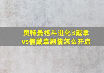 奥特曼格斗进化3戴拿vs假戴拿剧情怎么开启