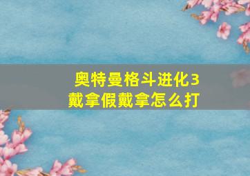 奥特曼格斗进化3戴拿假戴拿怎么打