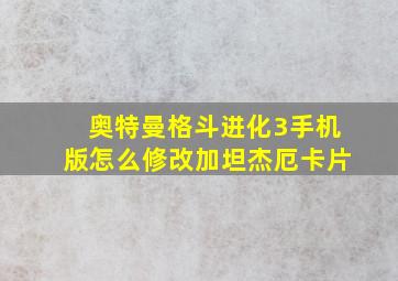 奥特曼格斗进化3手机版怎么修改加坦杰厄卡片