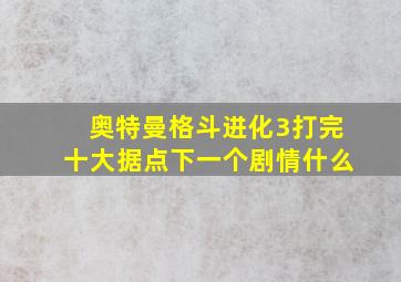 奥特曼格斗进化3打完十大据点下一个剧情什么