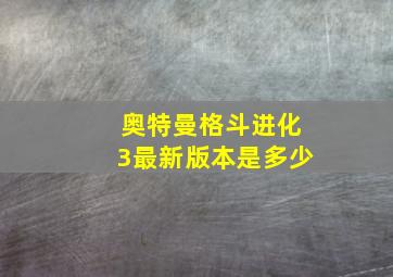 奥特曼格斗进化3最新版本是多少