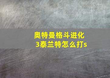 奥特曼格斗进化3泰兰特怎么打s