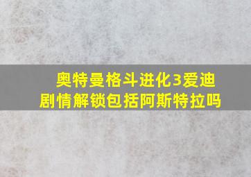 奥特曼格斗进化3爱迪剧情解锁包括阿斯特拉吗