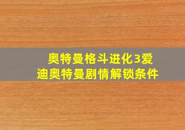 奥特曼格斗进化3爱迪奥特曼剧情解锁条件