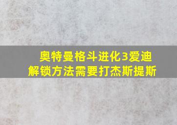 奥特曼格斗进化3爱迪解锁方法需要打杰斯提斯