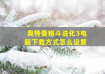 奥特曼格斗进化3电脑下载方式怎么设置