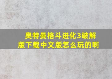 奥特曼格斗进化3破解版下载中文版怎么玩的啊