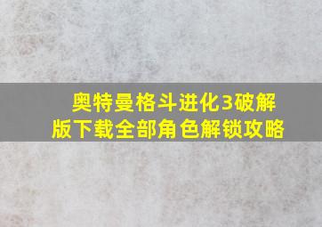 奥特曼格斗进化3破解版下载全部角色解锁攻略