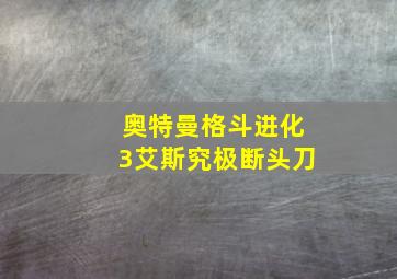 奥特曼格斗进化3艾斯究极断头刀