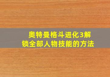 奥特曼格斗进化3解锁全部人物技能的方法