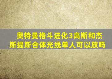 奥特曼格斗进化3高斯和杰斯提斯合体光线单人可以放吗