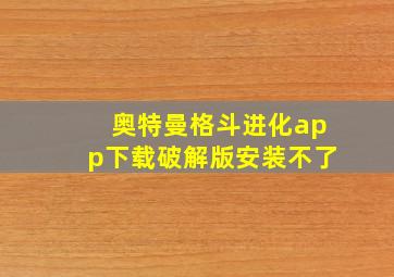 奥特曼格斗进化app下载破解版安装不了