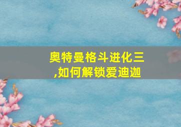 奥特曼格斗进化三,如何解锁爱迪迦