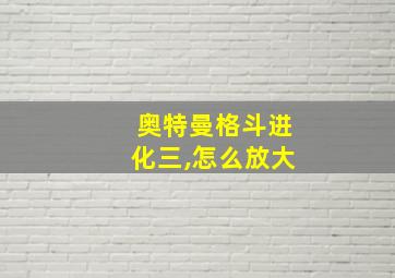 奥特曼格斗进化三,怎么放大