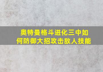 奥特曼格斗进化三中如何防御大招攻击敌人技能