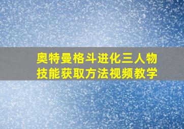 奥特曼格斗进化三人物技能获取方法视频教学