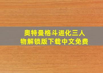 奥特曼格斗进化三人物解锁版下载中文免费