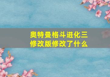 奥特曼格斗进化三修改版修改了什么