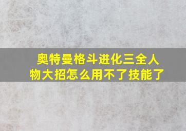 奥特曼格斗进化三全人物大招怎么用不了技能了