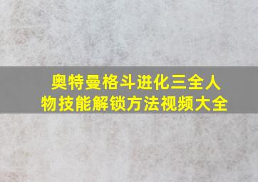 奥特曼格斗进化三全人物技能解锁方法视频大全