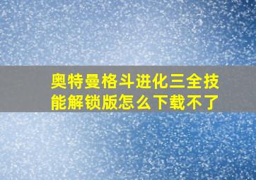 奥特曼格斗进化三全技能解锁版怎么下载不了