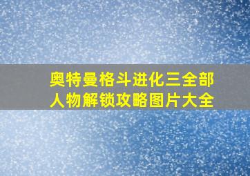 奥特曼格斗进化三全部人物解锁攻略图片大全