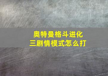 奥特曼格斗进化三剧情模式怎么打