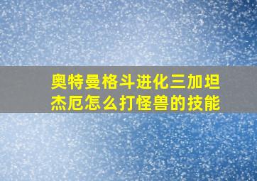 奥特曼格斗进化三加坦杰厄怎么打怪兽的技能